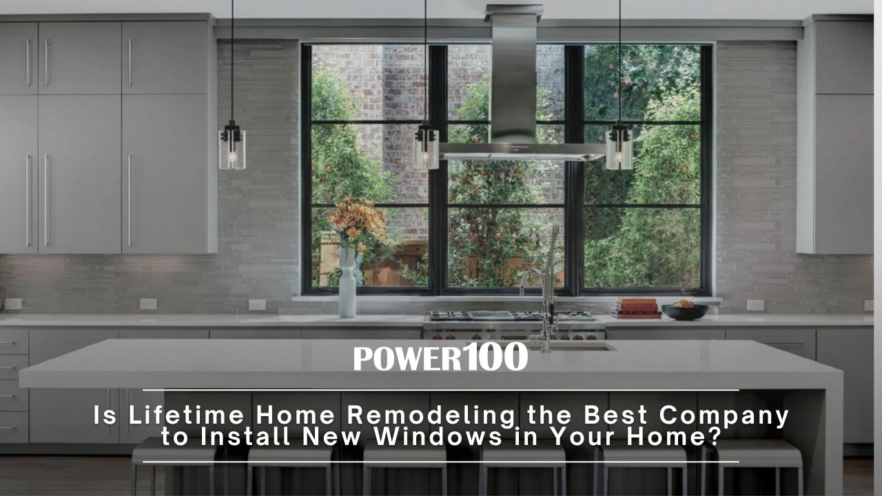 Is Lifetime Home Remodeling the Best Company to Install New Windows in Your Home?