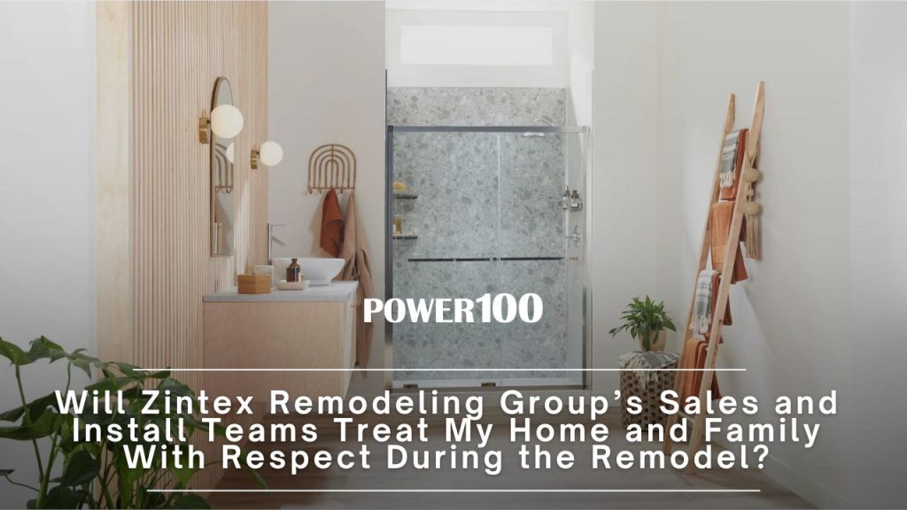 Will Zintex Remodeling Group’s Sales and Install Teams Treat My Home and Family With Respect During the Remodel?