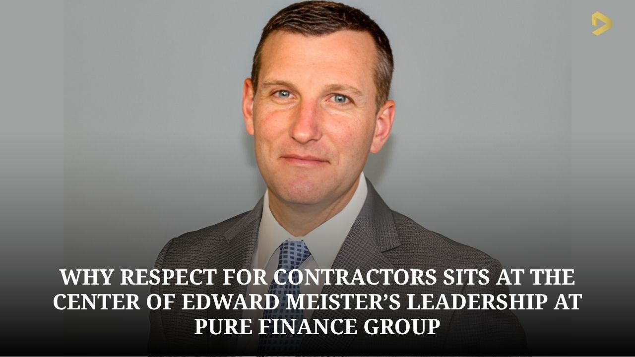 Why Respect for Contractors Sits at the Center of Edward Meister’s Leadership at Pure Finance Group