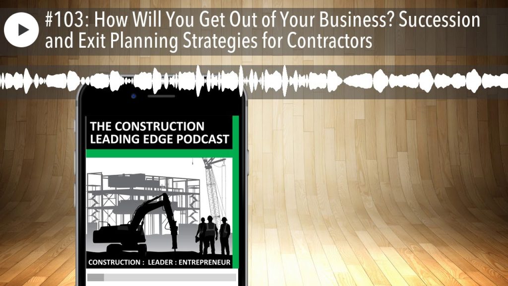#103: How Will You Get Out of Your Business? Succession and Exit Planning Strategies for Contractor