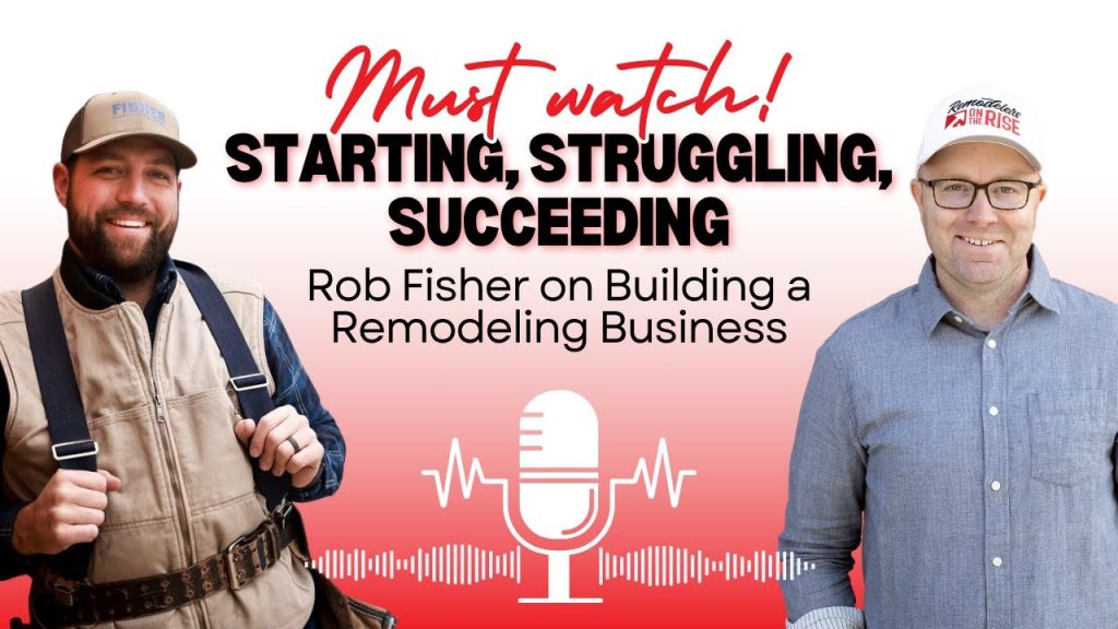 Starting, Struggling, Succeeding: Rob Fisher on Building a Remodeling Business