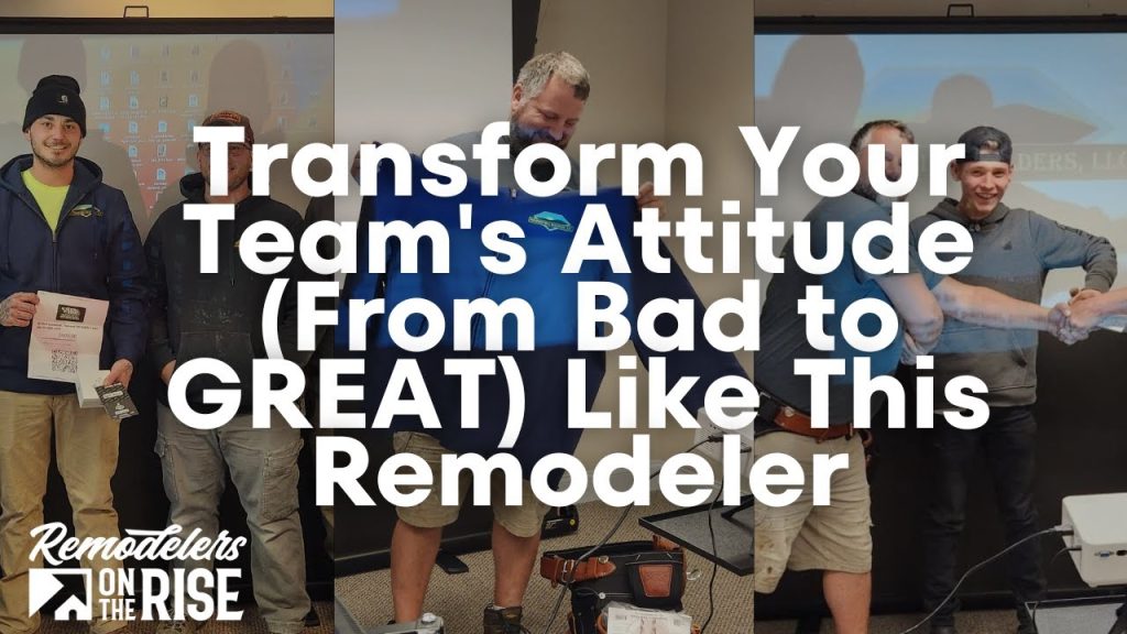 Transform Your Team’s Attitude (From Bad to GREAT) Like This Remodeler
