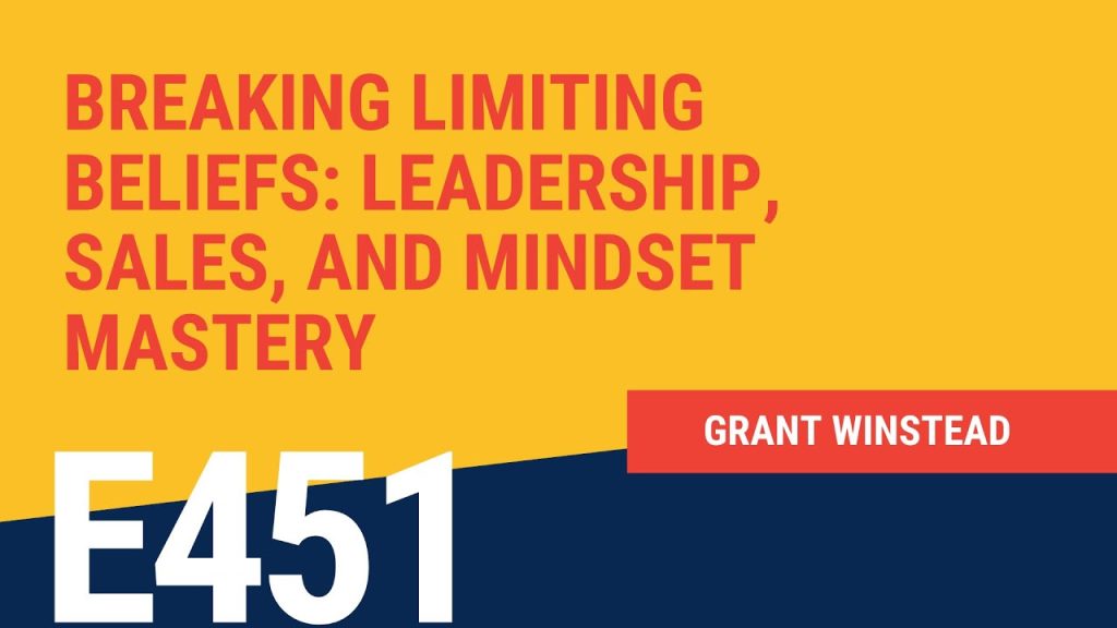 Breaking Limiting Beliefs: on Leadership, Sales, and Mindset Mastery with Grant Winstead