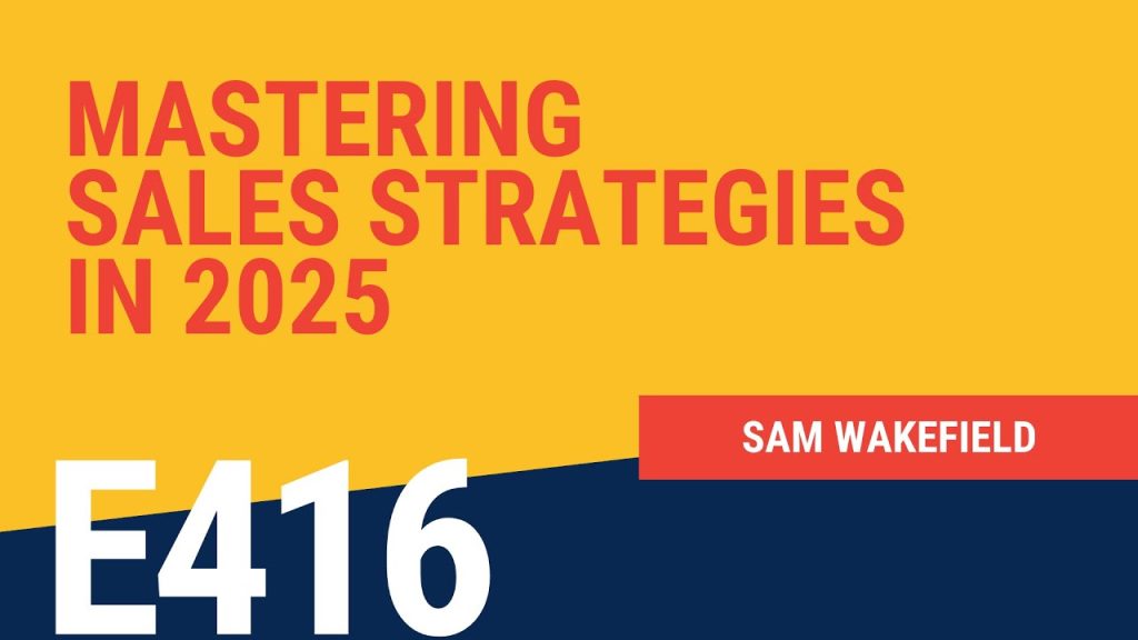 Mastering Sales Strategy in 2025 with Sam Wakefield