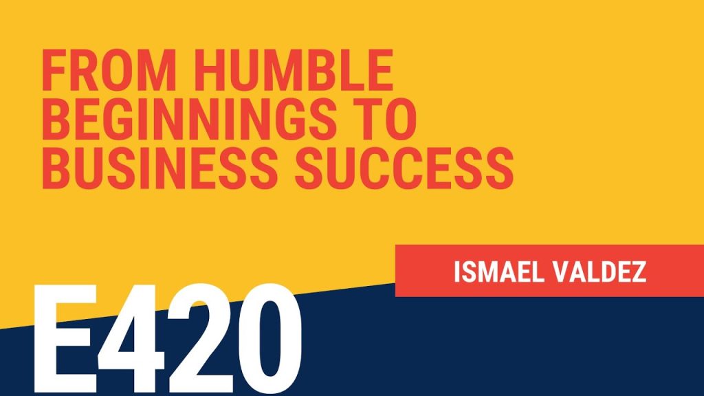 From Humble Beginnings to Business Success with Ismael Valdez